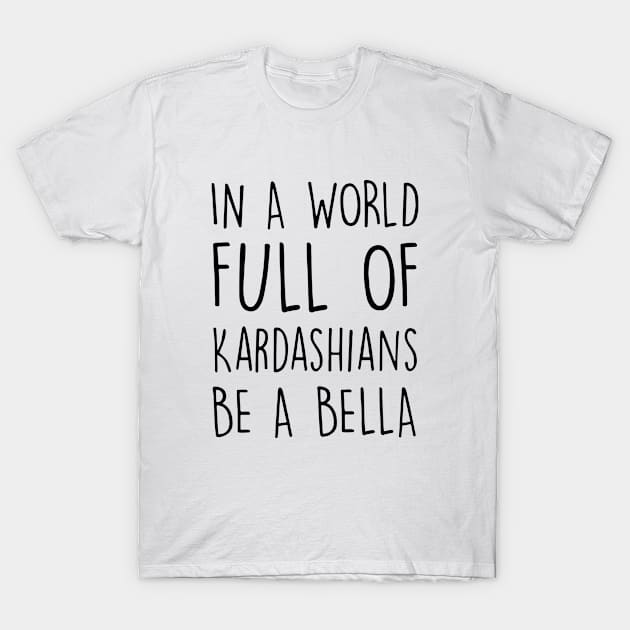 In A World Full Of Kardashians Be A Bella Daughter Son T Shirts T-Shirt by erbedingsanchez